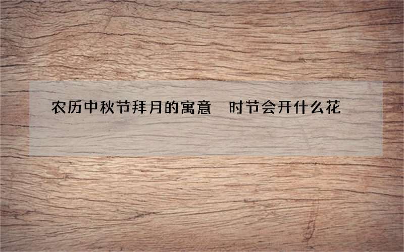 农历中秋节拜月的寓意 时节会开什么花